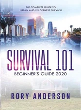 Survival 101 Beginner's Guide 2020: The Complete Guide To Urban And Wilderness S