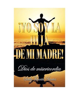Yo Soy La Hija de Mi Madre!: Dios de Misericordia: Dios de Misericordia, Saily F