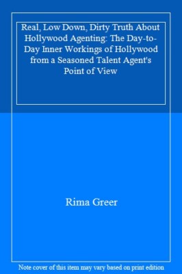 Real, Low Down, Dirty Truth About Hollywood Agenting: The Day-to-Day Inner Wor,