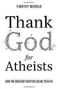 Thank God for Atheists: How the Greatest Skeptics Led Me to Faith - Morgan, Timo