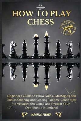 How to Play Chess: 2 BOOKS IN 1: Beginners Guide to Know Rules, Strategies and B
