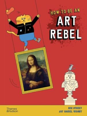 How to Be an Art Rebel By Ben Street