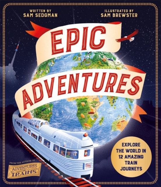 Epic Adventures: Explore the World in 12 Amazing Train  by Sam Sedgman HARDBACK