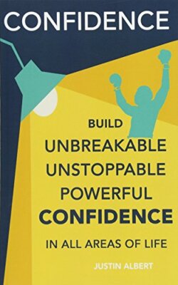 Confidence: Build Unbreakable, Unstoppable, Powerful Confidence: