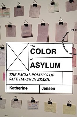 The Color of Asylum: The Racial Politics of Safe Haven in Brazil by Katherine J