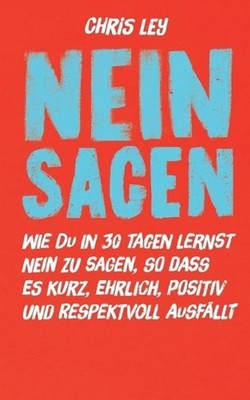 Nein sagen: Wie du in 30 Tagen lernst ''Nein'' zu sagen, so dass es kurz, ehrlich,