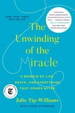 Unwinding of the Miracle : A Memoir of Life, Death, and Everything That Comes...