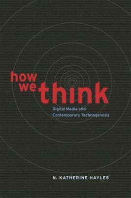 How We Think: Digital Media and Contemporary Technogenesis by N Katherine Hayles