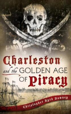 Charleston and the Golden Age of Piracy by Downey, Christopher Byrd, Like New...
