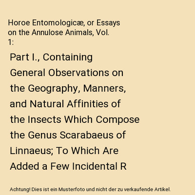 Horoe Entomologicæ, or Essays on the Annulose Animals, Vol. 1: Part I., Contain