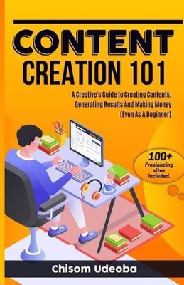 Content Creation 101: A Creative's Guide to Creating Contents, Generating Result
