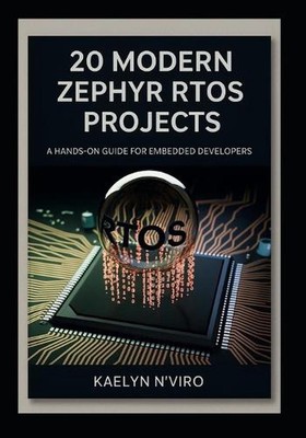 20 Modern Zephyr RTOS Projects: A Hands-On Guide for Embedded Developers by Kael