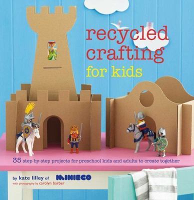 Recycled Crafting for Kids: 35 step-by-step projects for reschool kids and adul