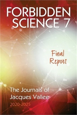 Forbidden Science 7: Final Report, The Journals of Jacques Vallee 2020-2025 (Pap