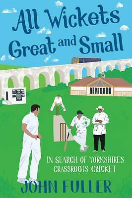 All Wickets Great and Small: In Search of Yorkshire's Grassroots Cricket by...