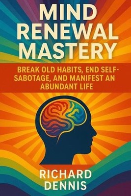 Mind Renewal Mastery: Break Old Habits, End Self-Sabotage, And Manifest An Abund