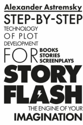 Story-Flash: Step-by-Step Technology of Plot Development by Astremsky, Alexander