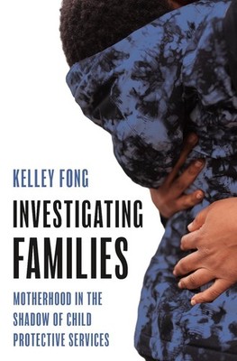Investigating Families: Motherhood in the Shadow of Child Protective Services by
