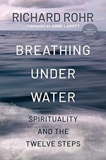 BREATHING UNDER WATER: SPIRITUALITY AND THE TWELVE STEPS By Rohr Father Richard