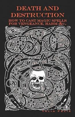 Death and Destruction : How to Cast Magic Spells for Vengeance, Harm and so o...