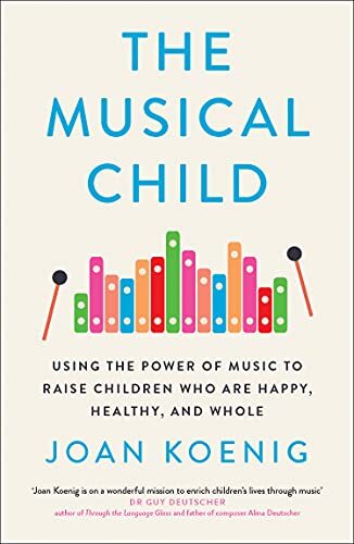 The Musical Child: Using the Power of Music to Raise Children Who Are Happy, Hea
