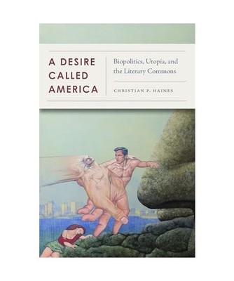 A Desire Called America: Biopolitics, Utopia, and the Literary Commons, Christia