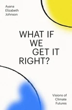 What If We Get It Right: Visions of Climate Futures Hardcover.....