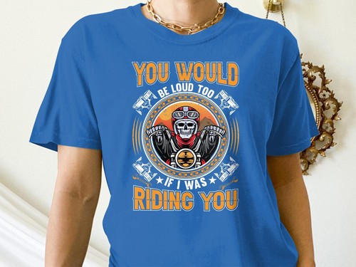 You’d Be Loud Too If I Was Riding You T-Shirt – Funny, Rude, Adult Humor Tee - Picture 16 of 17