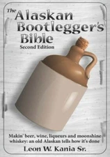 The Alaskan Bootlegger's Bible, Second Edition: Makin' Beer, Wine, Liqueurs and 