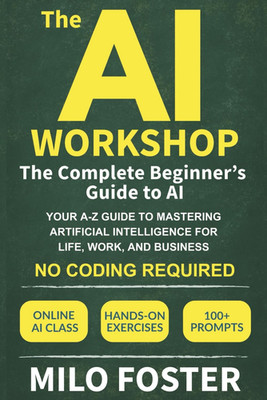 The AI Workshop: The Complete Beginner's Guide to AI: Your A-Z Guide to Masterin