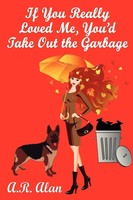 If You Really Loved Me, You'd Take Out The Garbage A. R. Alan Taschenbuch 2011