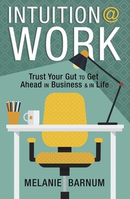 Intuition at Work: Trust Your Gut to Get Ahead in Business & in Life