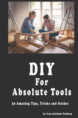 DIY For Absolute Tools. 30 Amazing Tips, Tricks and Guides by Ivan Attitude Prob