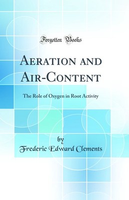 Aeration and Air-Content: The Role of Oxygen in Root Activity (Classic Reprint)