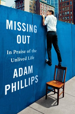 Missing Out: In Praise of the Unlived Life - hardcover Phillips, Adam