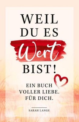 Weil du es wert bist! Ein Buch voller Liebe. Für dich. Sarah Lange