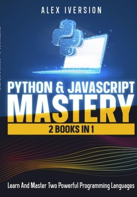 PYTHON & JAVASCRIPT MASTERY: 2 BOOKS IN 1- LEARN AND MASTER TWO PO... Alex Ivers