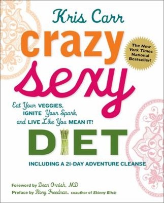 Crazy Sexy Diet : Eat Your Veggies, Ignite Your Spark, and Live L