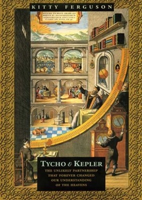 Tycho and Kepler : The Unlikely Partnership That Forever Changed