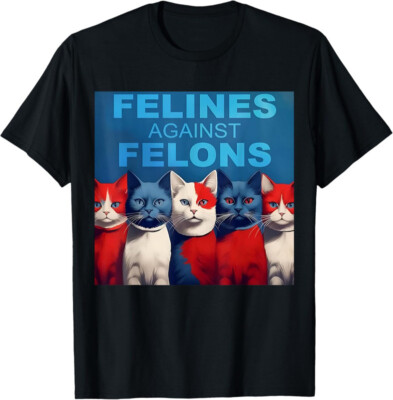 Felines Against Felons Funny Cat Lovers Animal Gift Unisex T-Shirt