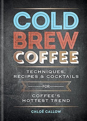 Cold Brew Coffee: Techniques, Recipes & Cocktails fo by Callow, Chlo� 1784723606