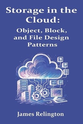 Storage in the Cloud: Object, Block, and File Design Patterns by James Relingtin