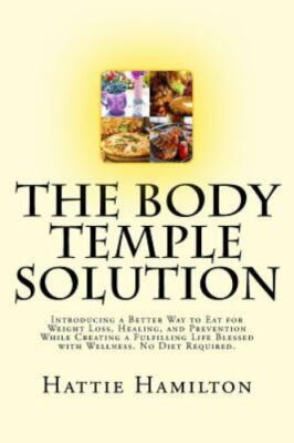 The Body Temple Solution: Introducing a Better Way to Eat for Weight Loss, He...