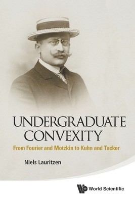 Undergraduate Convexity: From Fourier And Motzkin To Kuhn And... - 9789814452762