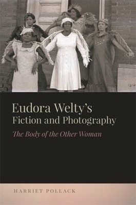 Eudora Welty's Fiction and Photography: The Body of the Other Woman by Pollack