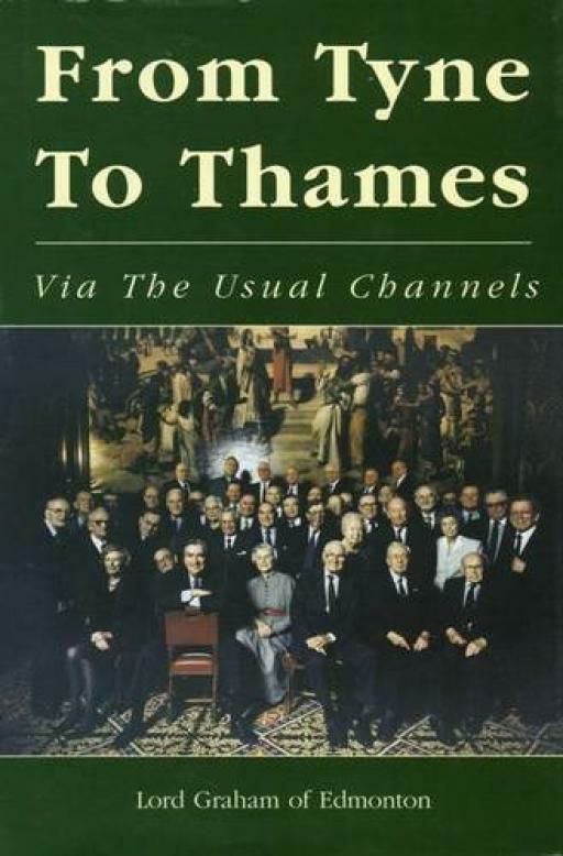 From Tyne to Thames Via the Usual Channels - Lord Graham of Edmonton - First ...