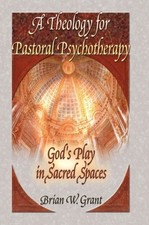 A THEOLOGY FOR PASTORAL PSYCHOTHERAPY: GOD'S PLAY IN By Brian Grant & Richard L