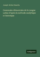 Grammaire éLéMentaire De La Langue Latine D'aprèS La MéThode Analytique Et Histo