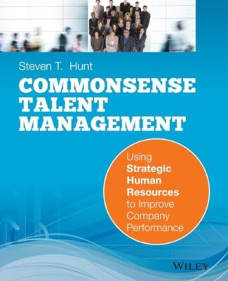 Common Sense Talent Management: Using Strategic Human Resources to Improve ...