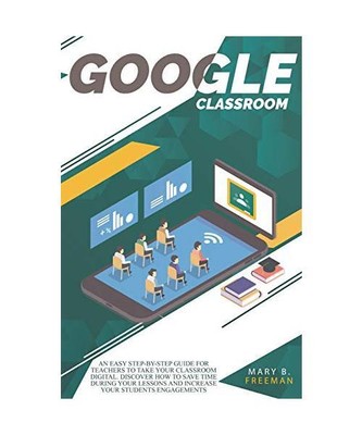 Google Classroom: An easy Step-By-Step guide for teachers to take your classroom